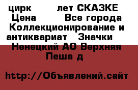 1.2) цирк : 100 лет СКАЗКЕ › Цена ­ 49 - Все города Коллекционирование и антиквариат » Значки   . Ненецкий АО,Верхняя Пеша д.